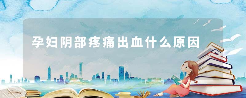孕妇阴部疼痛出血什么原因