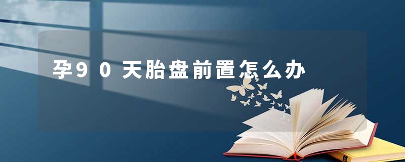 孕90天胎盘前置怎么办