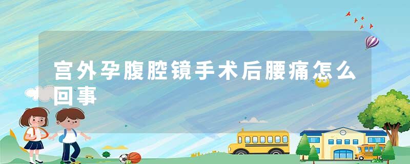 宫外孕腹腔镜手术后腰痛怎么回事