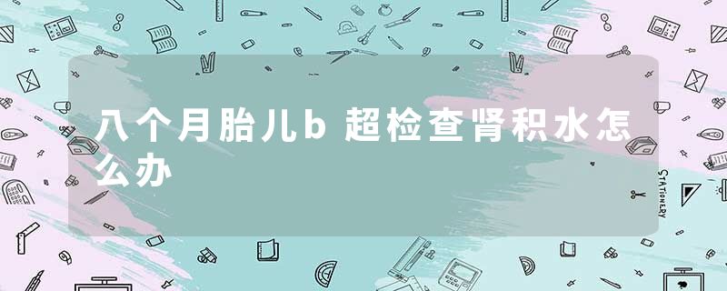 八个月胎儿b超检查肾积水怎么办