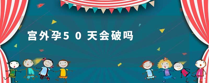 宫外孕50天会破吗