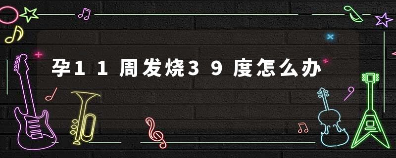 孕11周发烧39度怎么办