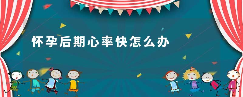 怀孕后期心率快怎么办