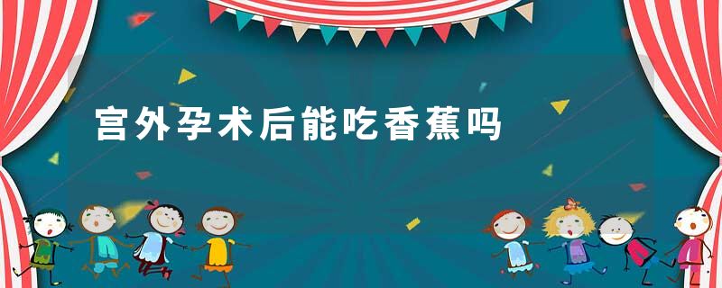 宫外孕术后能吃香蕉吗