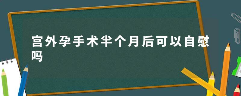 宫外孕手术半个月后可以自慰吗
