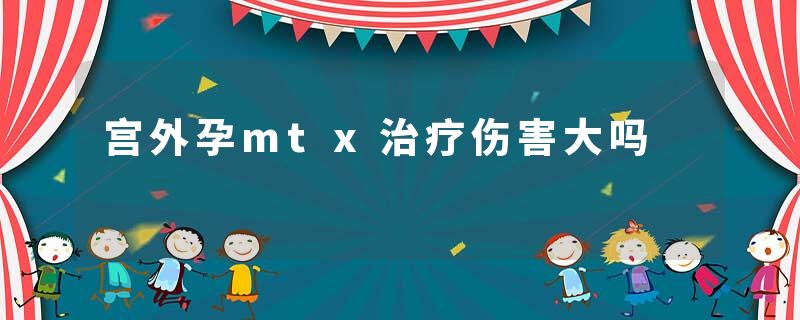 宫外孕mtx治疗伤害大吗