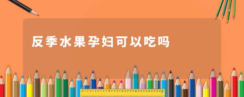 反季水果孕妇可以吃吗