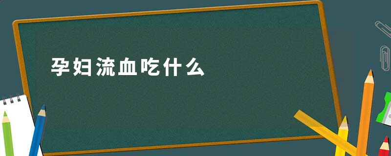 孕妇流血吃什么