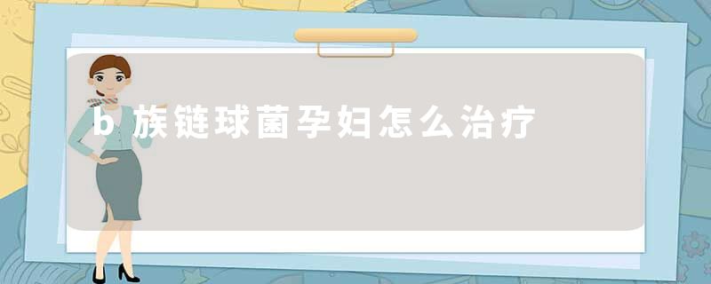 b族链球菌孕妇怎么治疗