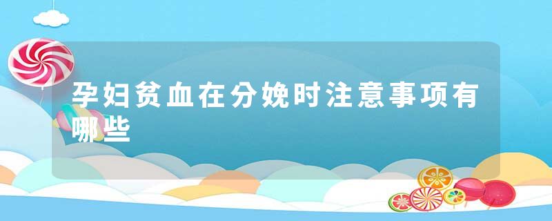 孕妇贫血在分娩时注意事项有哪些