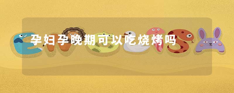 孕妇孕晚期可以吃烧烤吗