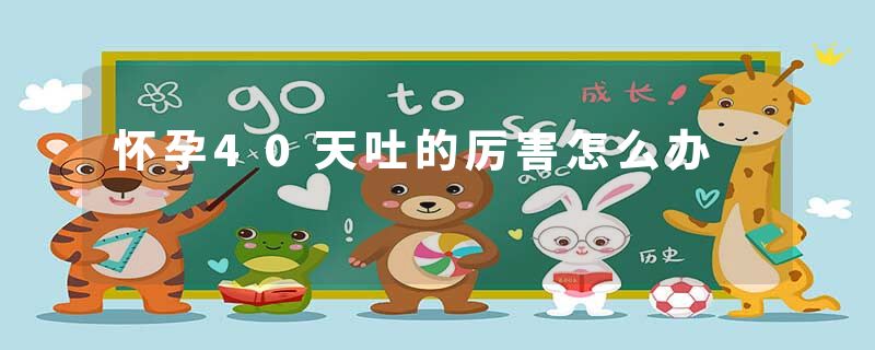 怀孕40天吐的厉害怎么办