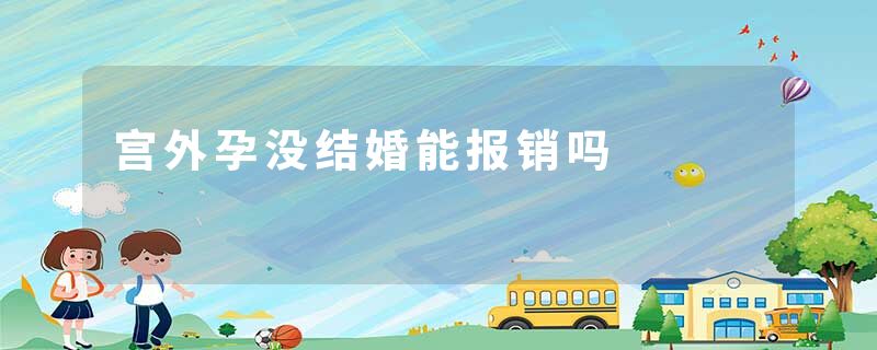 宫外孕没结婚能报销吗