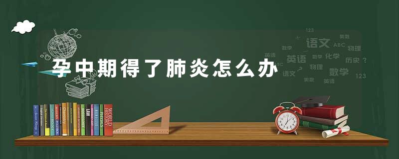 孕中期得了肺炎怎么办