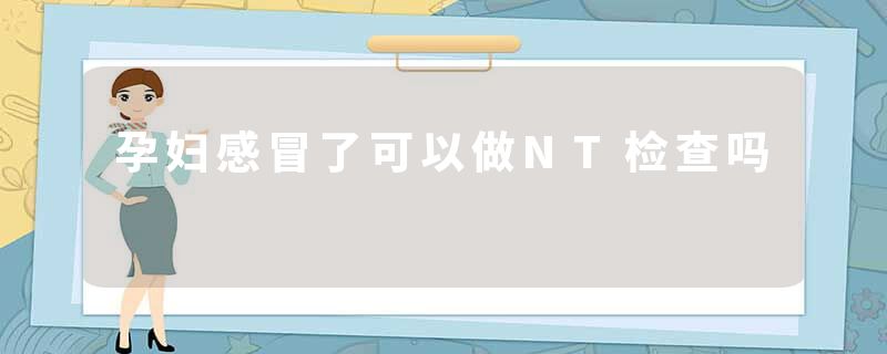 孕妇感冒了可以做NT检查吗