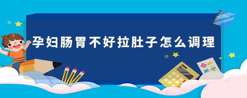 孕妇肠胃不好拉肚子怎么调理
