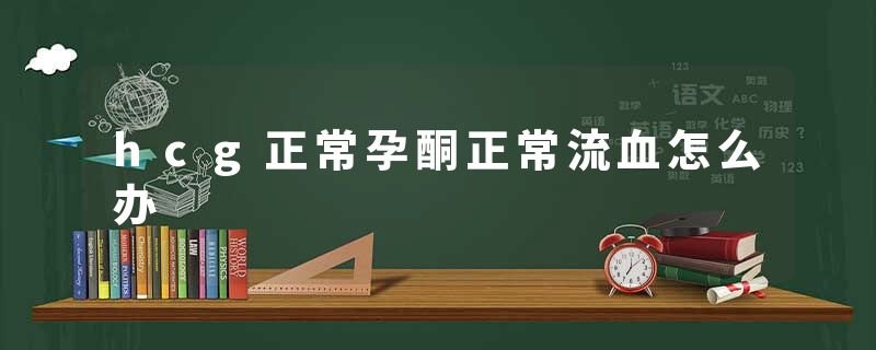 hcg正常孕酮正常流血怎么办