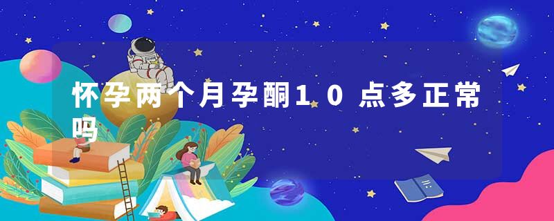 怀孕两个月孕酮10点多正常吗