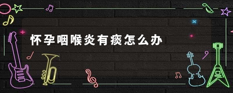 怀孕咽喉炎有痰怎么办