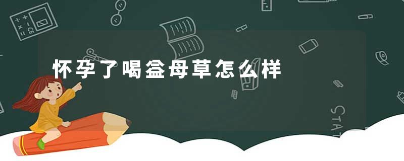 怀孕了喝益母草怎么样
