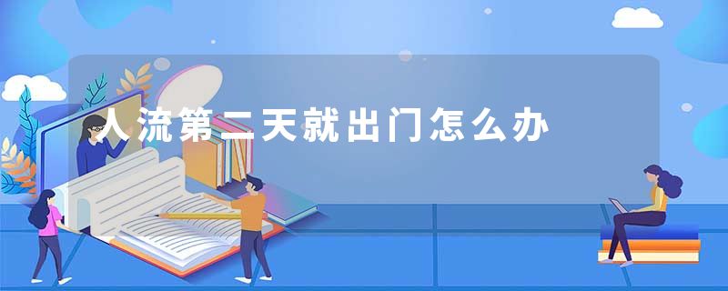 人流第二天就出门怎么办
