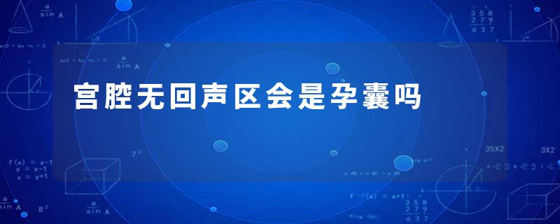 宫腔无回声区会是孕囊吗