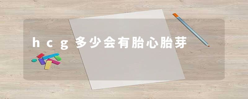 hcg多少会有胎心胎芽