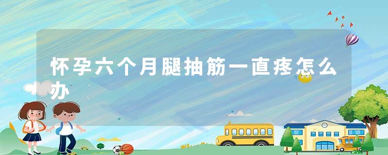 怀孕六个月腿抽筋一直疼怎么办