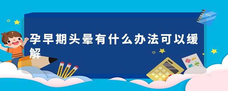 孕早期头晕有什么办法可以缓解
