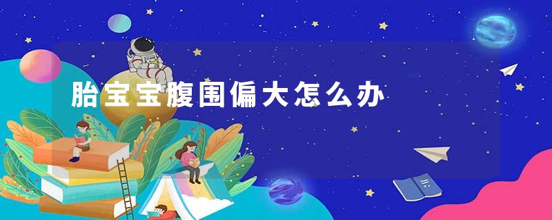 胎宝宝腹围偏大怎么办