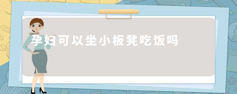孕妇可以坐小板凳吃饭吗