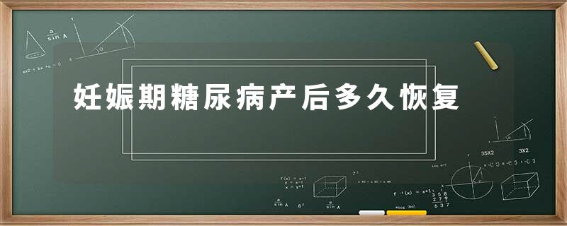 妊娠期糖尿病产后多久恢复