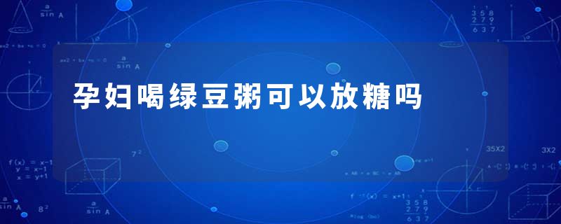 孕妇喝绿豆粥可以放糖吗