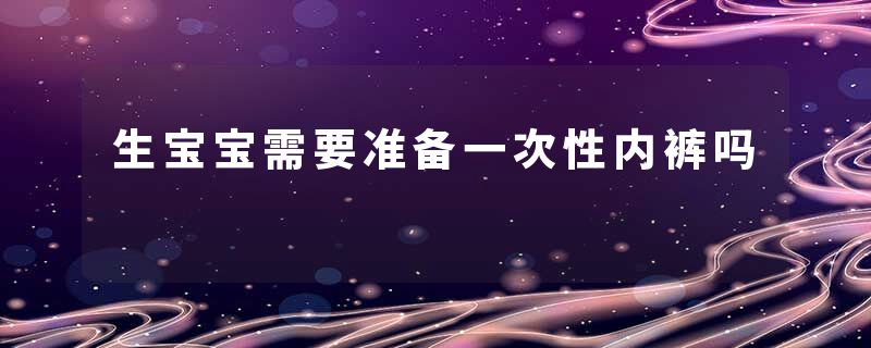 生宝宝需要准备一次性内裤吗