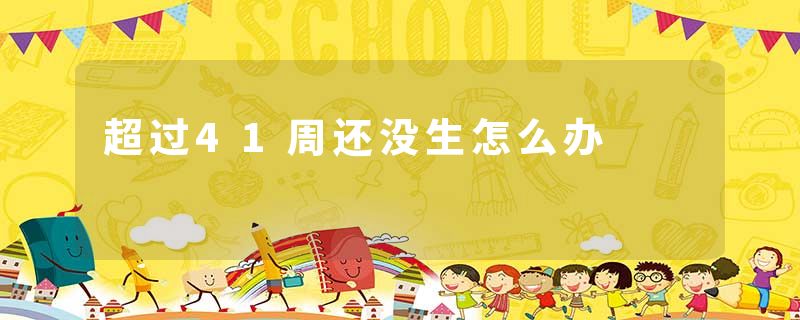 超过41周还没生怎么办