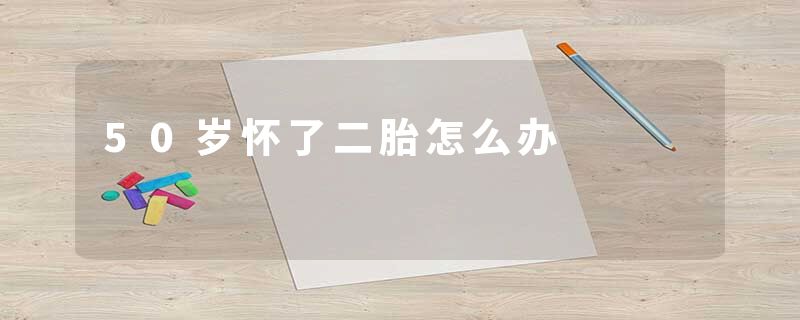 50岁怀了二胎怎么办