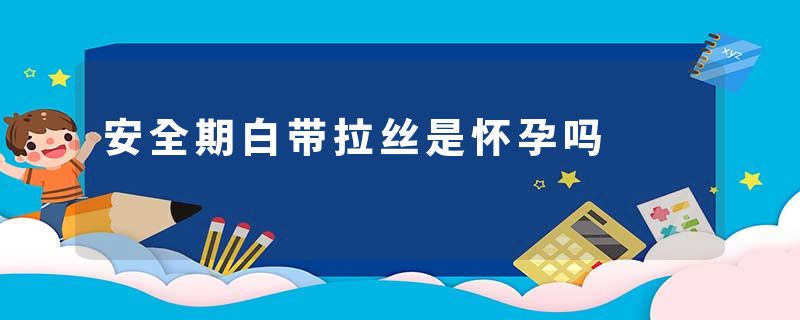 安全期白带拉丝是怀孕吗