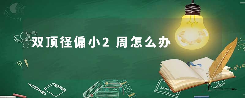 双顶径偏小2周怎么办