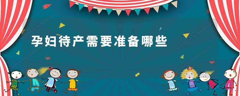 孕妇待产需要准备哪些