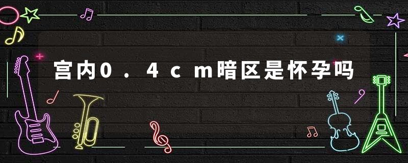 宫内0.4cm暗区是怀孕吗