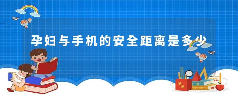 孕妇与手机的安全距离是多少