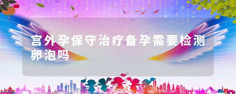 宫外孕保守治疗备孕需要检测卵泡吗