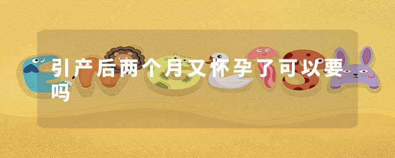 引产后两个月又怀孕了可以要吗