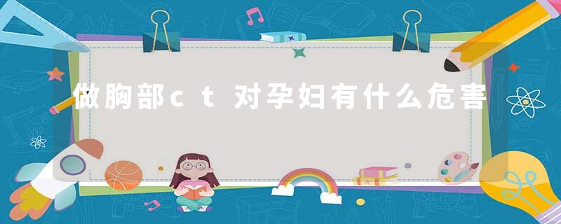 做胸部ct对孕妇有什么危害