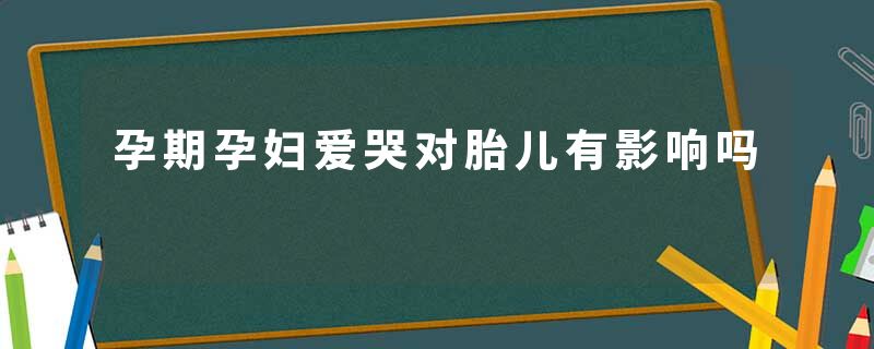 孕期孕妇爱哭对胎儿有影响吗