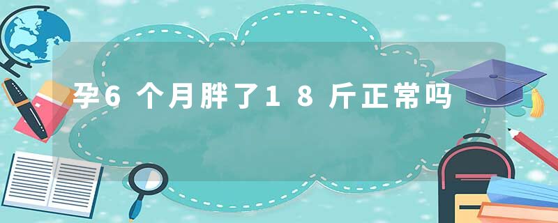 孕6个月胖了18斤正常吗