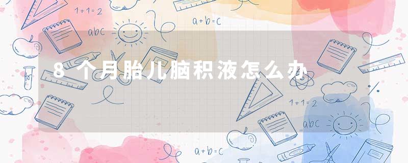 8个月胎儿脑积液怎么办