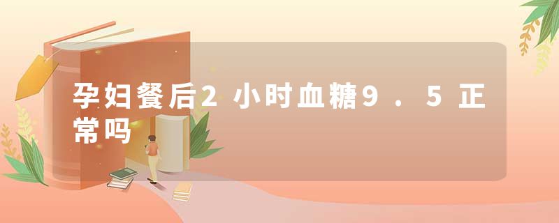孕妇餐后2小时血糖9.5正常吗