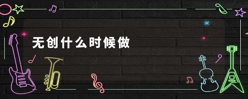 无创什么时候做