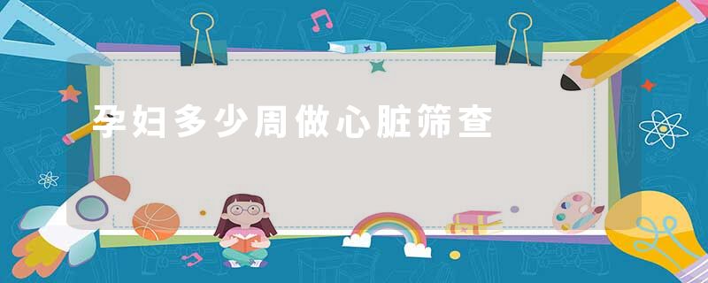 孕妇多少周做心脏筛查